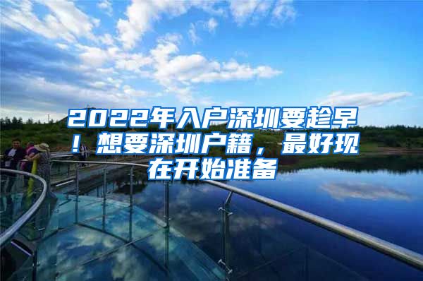 2022年入戶深圳要趁早！想要深圳戶籍，最好現(xiàn)在開始準備