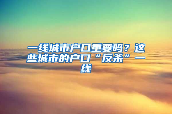 一線城市戶口重要嗎？這些城市的戶口“反殺”一線