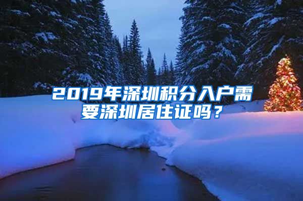 2019年深圳積分入戶(hù)需要深圳居住證嗎？