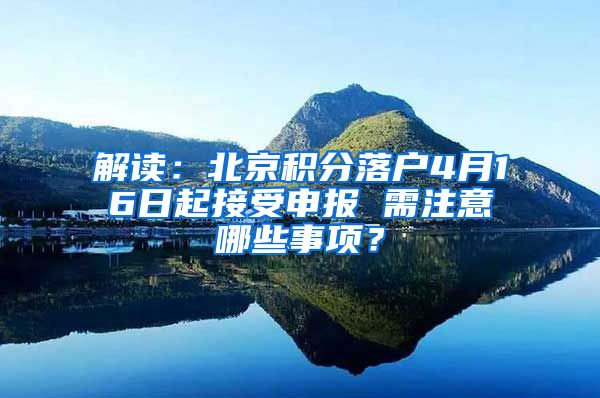 解讀：北京積分落戶4月16日起接受申報 需注意哪些事項？