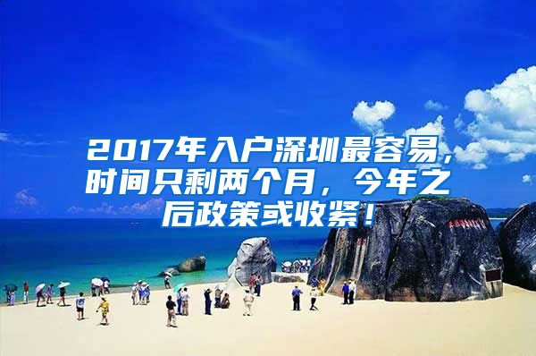 2017年入戶深圳最容易，時(shí)間只剩兩個(gè)月，今年之后政策或收緊！