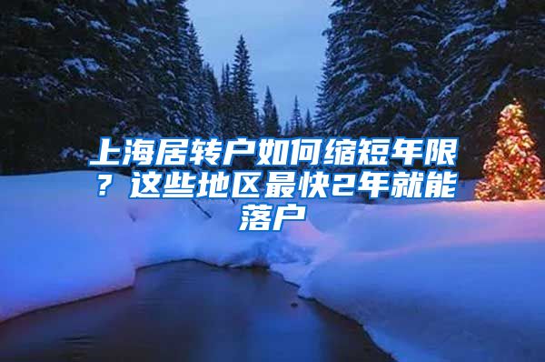 上海居轉(zhuǎn)戶(hù)如何縮短年限？這些地區(qū)最快2年就能落戶(hù)