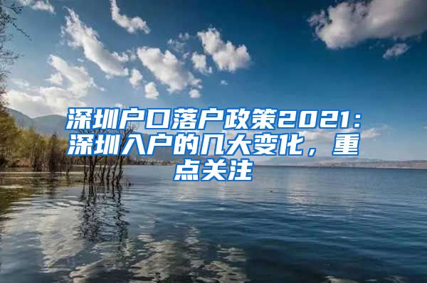 深圳戶口落戶政策2021：深圳入戶的幾大變化，重點關注