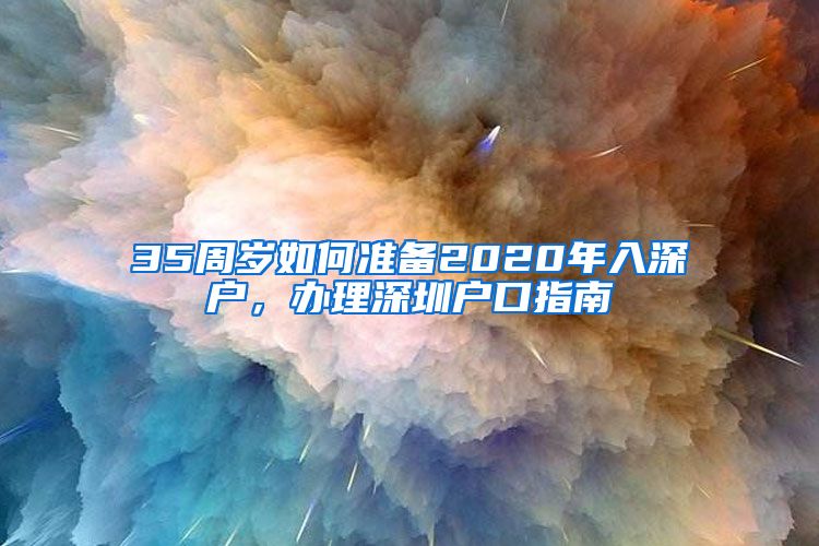 35周歲如何準(zhǔn)備2020年入深戶，辦理深圳戶口指南