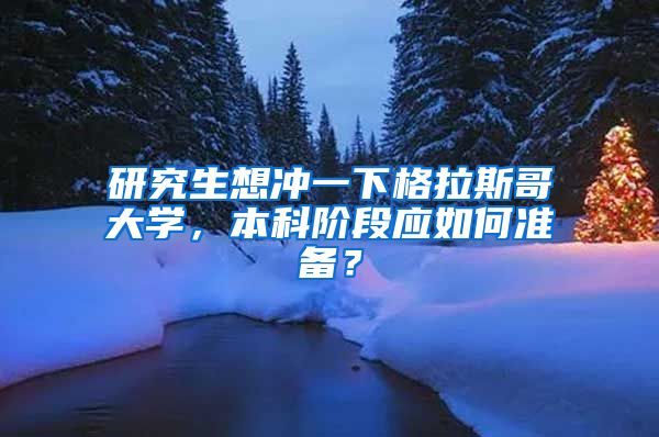 研究生想沖一下格拉斯哥大學(xué)，本科階段應(yīng)如何準(zhǔn)備？