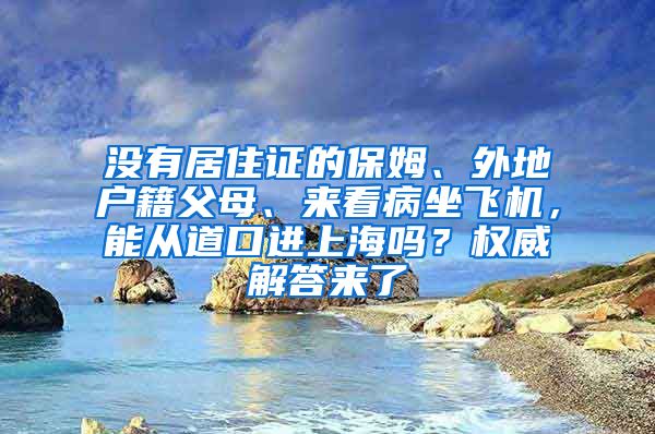 沒有居住證的保姆、外地戶籍父母、來看病坐飛機，能從道口進上海嗎？權威解答來了