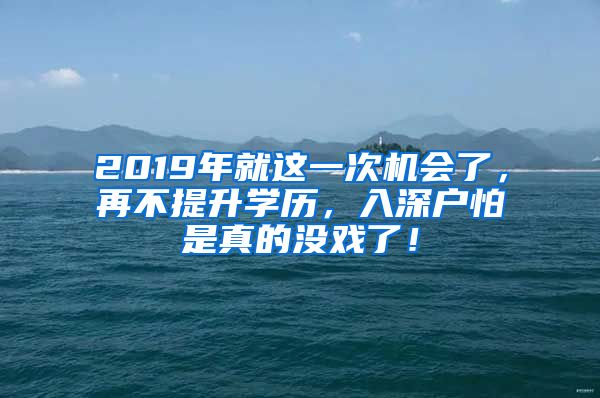 2019年就這一次機(jī)會(huì)了，再不提升學(xué)歷，入深戶怕是真的沒(méi)戲了！