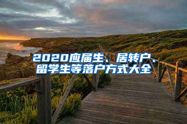 2020應(yīng)屆生、居轉(zhuǎn)戶、留學(xué)生等落戶方式大全