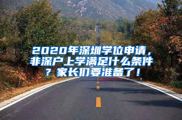 2020年深圳學(xué)位申請(qǐng)，非深戶上學(xué)滿足什么條件？家長(zhǎng)們要準(zhǔn)備了！