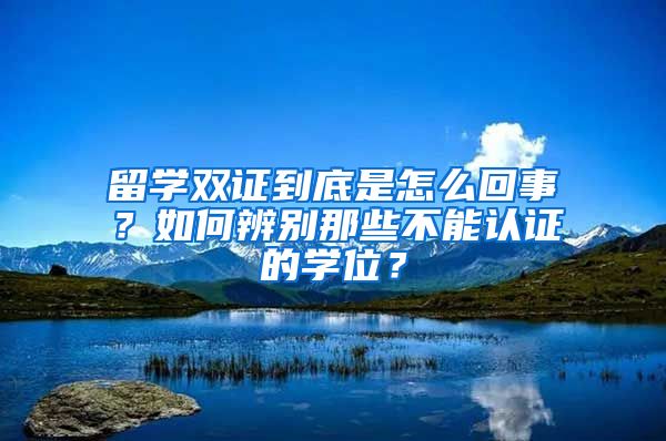 留學(xué)雙證到底是怎么回事？如何辨別那些不能認(rèn)證的學(xué)位？