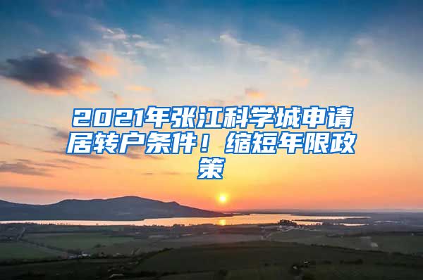 2021年張江科學(xué)城申請(qǐng)居轉(zhuǎn)戶條件！縮短年限政策