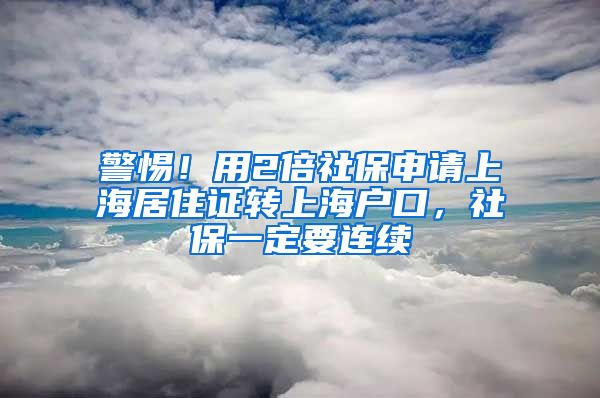 警惕！用2倍社保申請(qǐng)上海居住證轉(zhuǎn)上海戶口，社保一定要連續(xù)