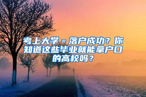 考上大學(xué)＝落戶成功？你知道這些畢業(yè)就能拿戶口的高校嗎？