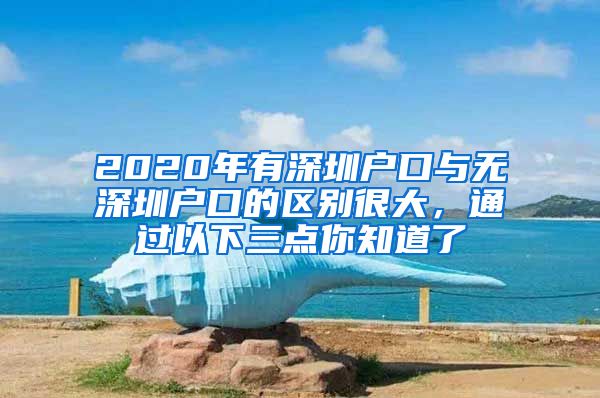 2020年有深圳戶口與無深圳戶口的區(qū)別很大，通過以下三點(diǎn)你知道了