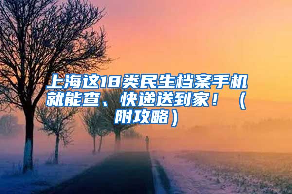 上海這18類(lèi)民生檔案手機(jī)就能查、快遞送到家?。ǜ焦ヂ裕?/></p>
			 <p style=