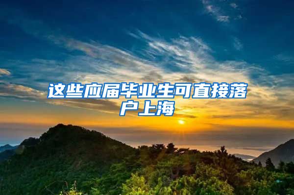 這些應(yīng)屆畢業(yè)生可直接落戶上海