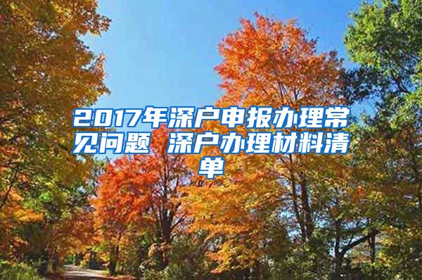 2017年深戶申報(bào)辦理常見問題 深戶辦理材料清單