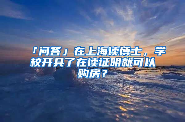 「問答」在上海讀博士，學(xué)校開具了在讀證明就可以購房？