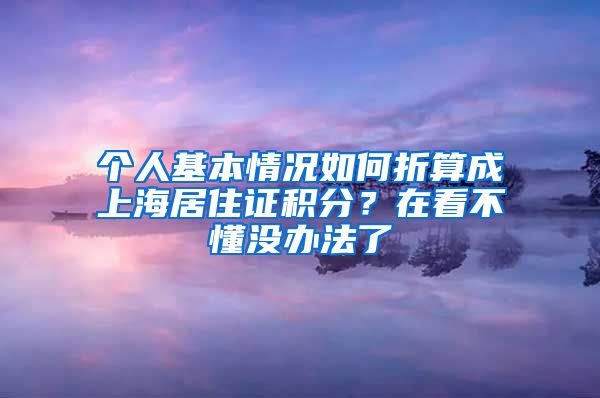 個(gè)人基本情況如何折算成上海居住證積分？在看不懂沒辦法了