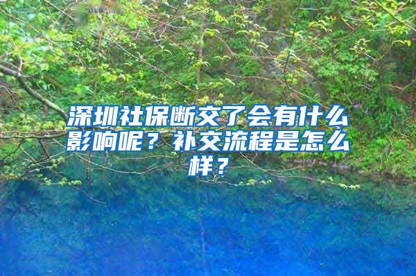 深圳社保斷交了會有什么影響呢？補交流程是怎么樣？