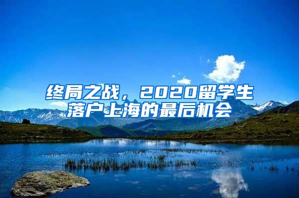 終局之戰(zhàn)，2020留學(xué)生落戶上海的最后機(jī)會(huì)