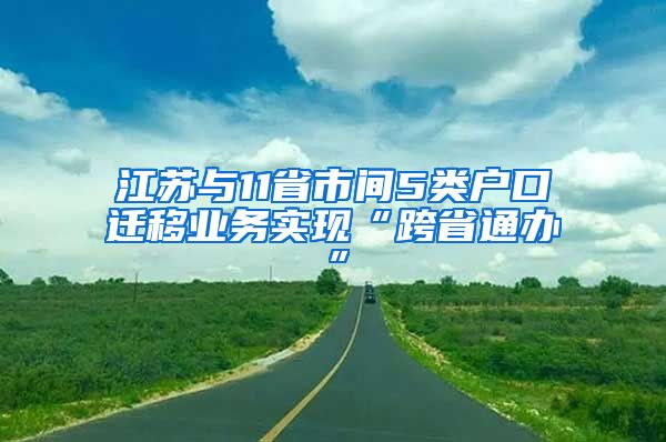 江蘇與11省市間5類戶口遷移業(yè)務(wù)實(shí)現(xiàn)“跨省通辦”