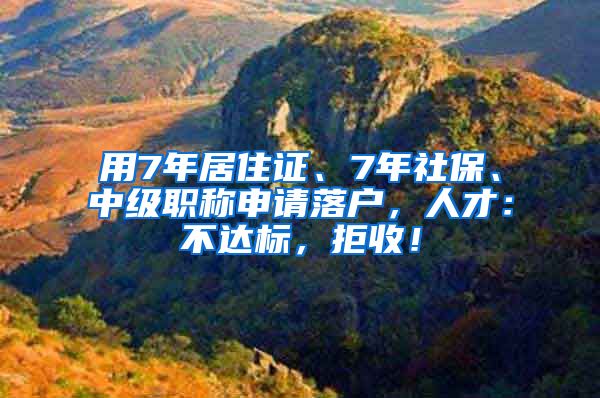 用7年居住證、7年社保、中級職稱申請落戶，人才：不達標，拒收！