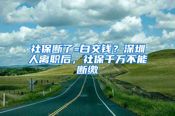 社保斷了=白交錢？深圳人離職后，社保千萬不能斷繳