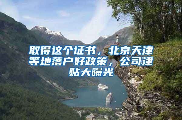 取得這個(gè)證書，北京天津等地落戶好政策，公司津貼大曝光