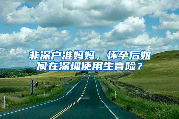 非深戶準媽媽，懷孕后如何在深圳使用生育險？