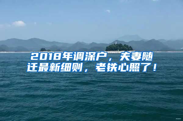 2018年調(diào)深戶，夫妻隨遷最新細(xì)則，老鐵心照了！