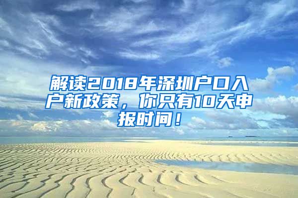 解讀2018年深圳戶口入戶新政策，你只有10天申報時間！