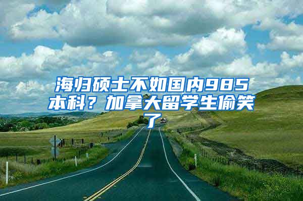 海歸碩士不如國內(nèi)985本科？加拿大留學(xué)生偷笑了