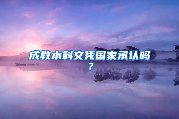 成教本科文憑國家承認嗎？