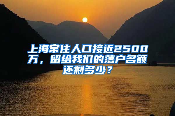 上海常住人口接近2500萬，留給我們的落戶名額還剩多少？