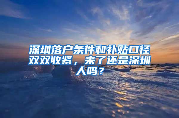 深圳落戶條件和補(bǔ)貼口徑雙雙收緊，來(lái)了還是深圳人嗎？