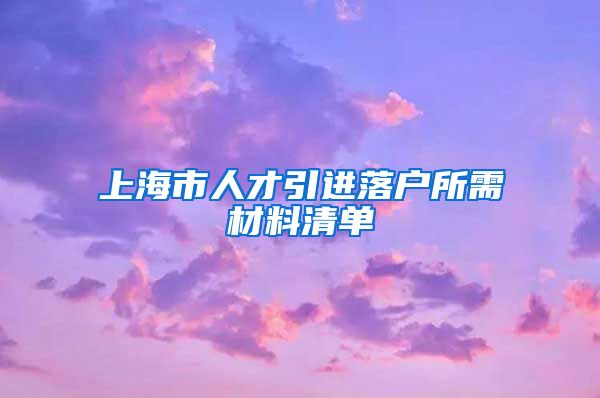 上海市人才引進落戶所需材料清單