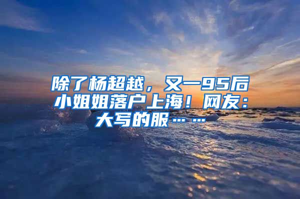 除了楊超越，又一95后小姐姐落戶上海！網(wǎng)友：大寫的服……