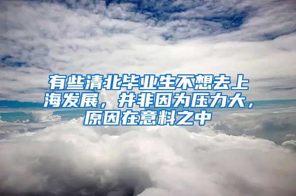 有些清北畢業(yè)生不想去上海發(fā)展，并非因為壓力大，原因在意料之中