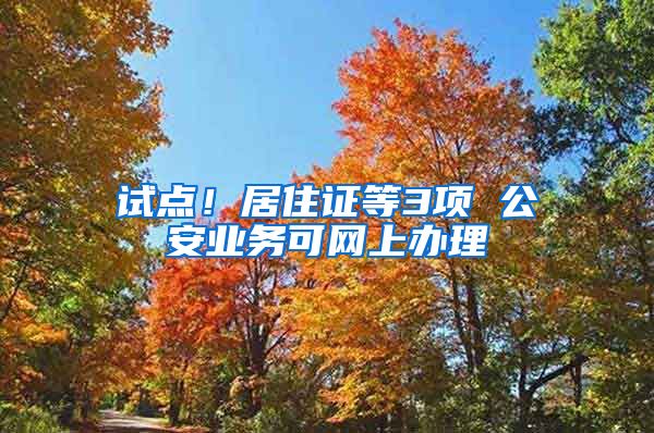 試點(diǎn)！居住證等3項(xiàng) 公安業(yè)務(wù)可網(wǎng)上辦理