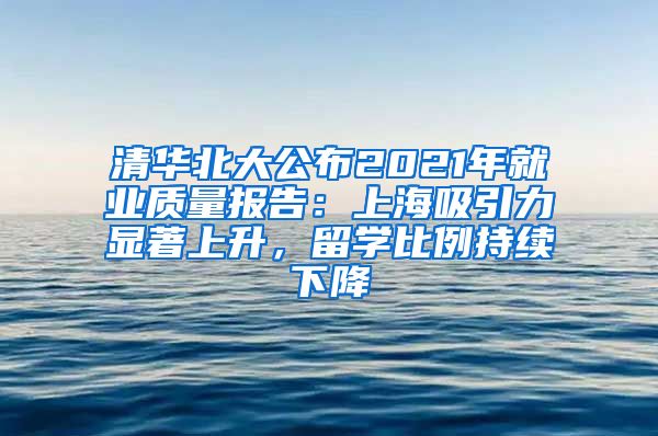 清華北大公布2021年就業(yè)質(zhì)量報(bào)告：上海吸引力顯著上升，留學(xué)比例持續(xù)下降