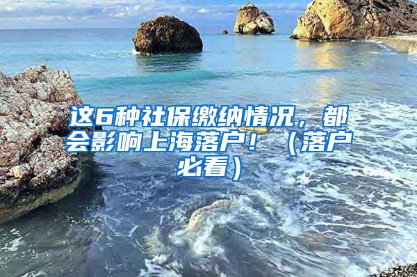 這6種社保繳納情況，都會影響上海落戶?。鋺舯乜矗?/></p>
			 <p style=