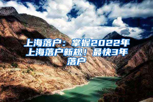 上海落戶：掌握2022年上海落戶新規(guī)！最快3年落戶