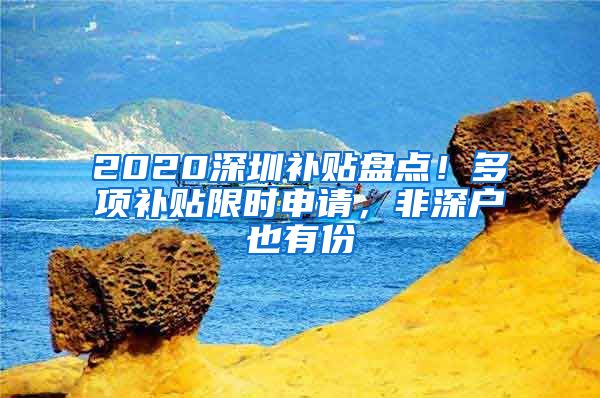 2020深圳補(bǔ)貼盤點(diǎn)！多項(xiàng)補(bǔ)貼限時(shí)申請(qǐng)，非深戶也有份