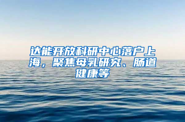 達(dá)能開放科研中心落戶上海，聚焦母乳研究、腸道健康等