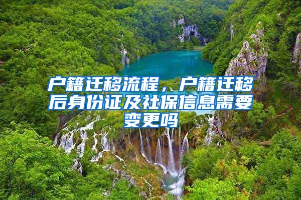 戶(hù)籍遷移流程，戶(hù)籍遷移后身份證及社保信息需要變更嗎