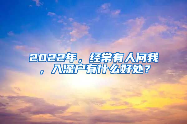 2022年，經常有人問我，入深戶有什么好處？