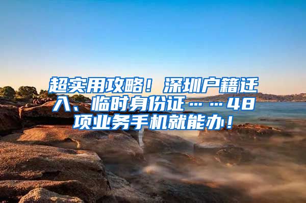 超實(shí)用攻略！深圳戶籍遷入、臨時身份證……48項(xiàng)業(yè)務(wù)手機(jī)就能辦！