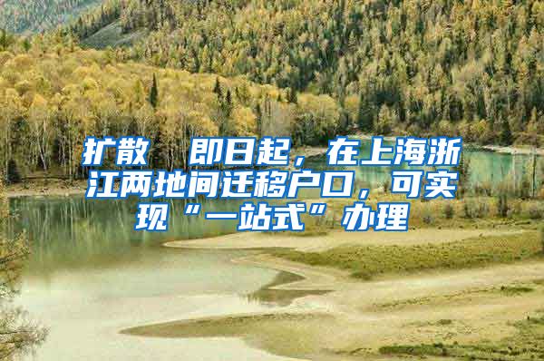 擴(kuò)散 ▏即日起，在上海浙江兩地間遷移戶口，可實(shí)現(xiàn)“一站式”辦理