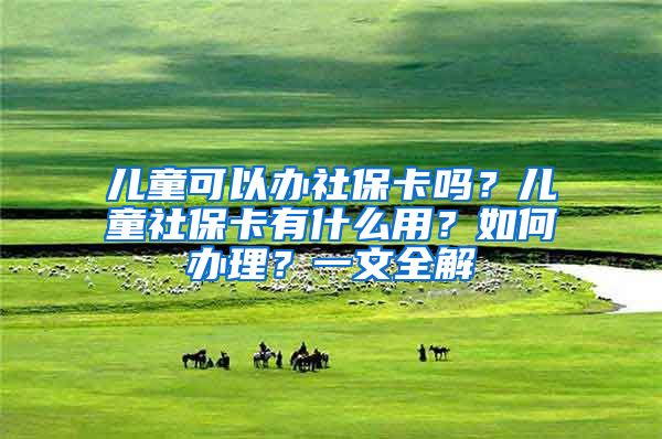 兒童可以辦社?？▎幔績和绫？ㄓ惺裁从?？如何辦理？一文全解